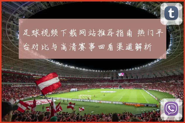 足球视频下载网站推荐指南 热门平台对比与高清赛事回看渠道解析
