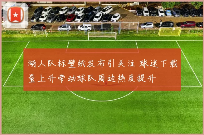 湖人队标壁纸发布引关注 球迷下载量上升带动球队周边热度提升
