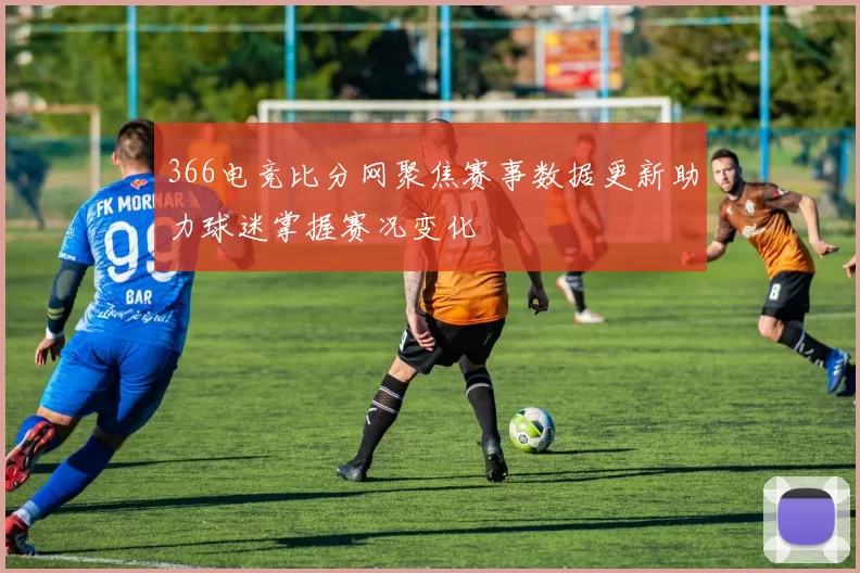 366电竞比分网聚焦赛事数据更新助力球迷掌握赛况变化