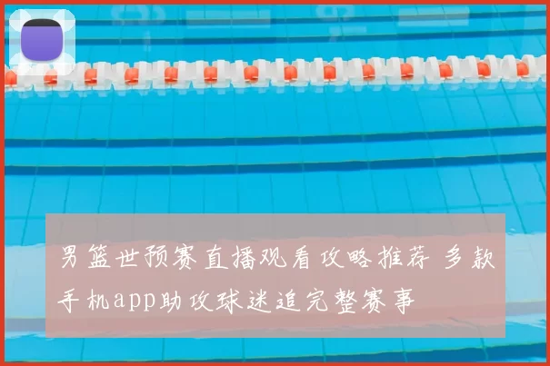 男篮世预赛直播观看攻略推荐 多款手机app助攻球迷追完整赛事