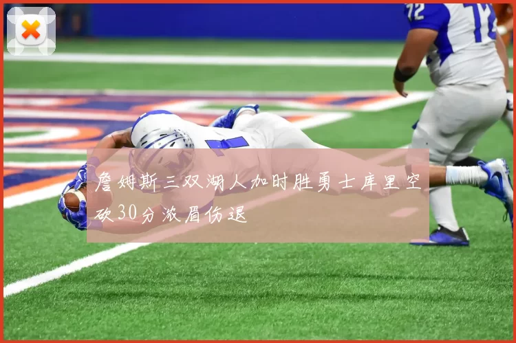 詹姆斯三双湖人加时胜勇士库里空砍30分浓眉伤退