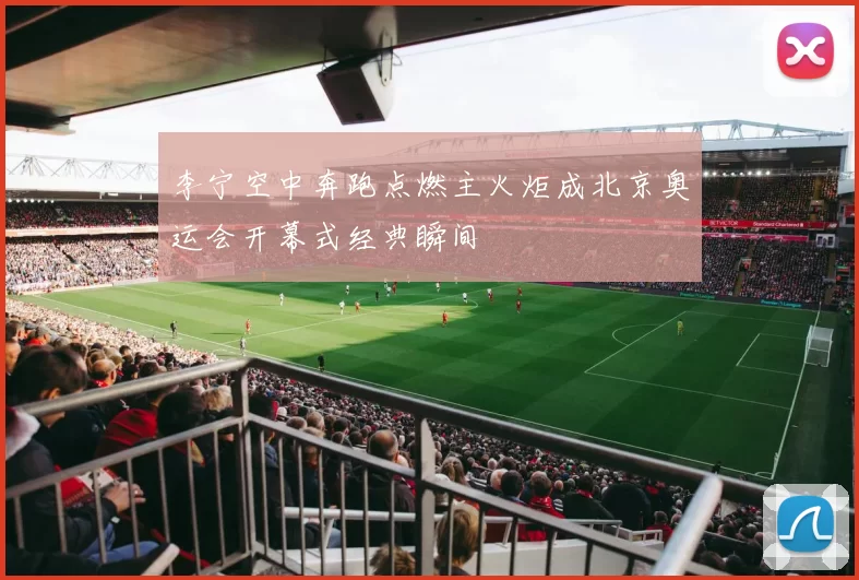 李宁空中奔跑点燃主火炬成北京奥运会开幕式经典瞬间
