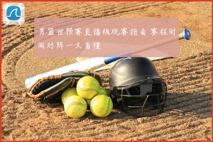 男篮世预赛直播线观赛指南 赛程时间对阵一文看懂