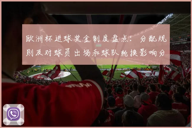 欧洲杯进球奖金制度盘点：分配规则及对球员出场和球队轮换影响分析