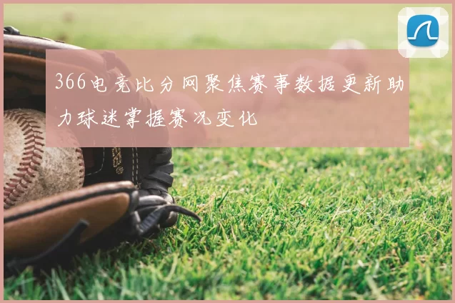 366电竞比分网聚焦赛事数据更新助力球迷掌握赛况变化