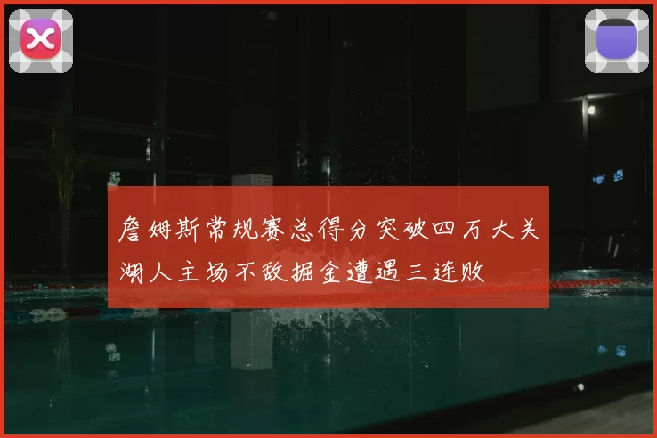 詹姆斯常规赛总得分突破四万大关湖人主场不敌掘金遭遇三连败