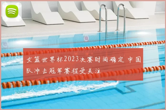 女篮世界杯2023决赛时间确定 中国队冲击冠军赛程受关注