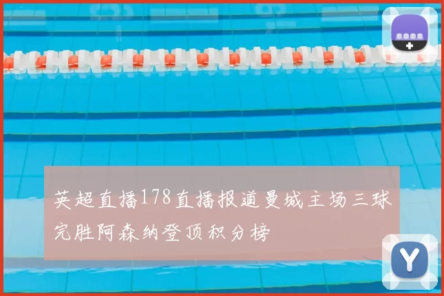 英超直播178直播报道曼城主场三球完胜阿森纳登顶积分榜