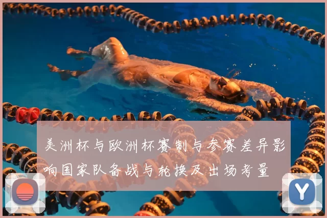 美洲杯与欧洲杯赛制与参赛差异影响国家队备战与轮换及出场考量