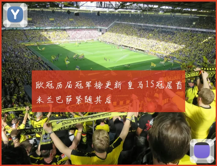 欧冠历届冠军榜更新 皇马15冠居首米兰巴萨紧随其后