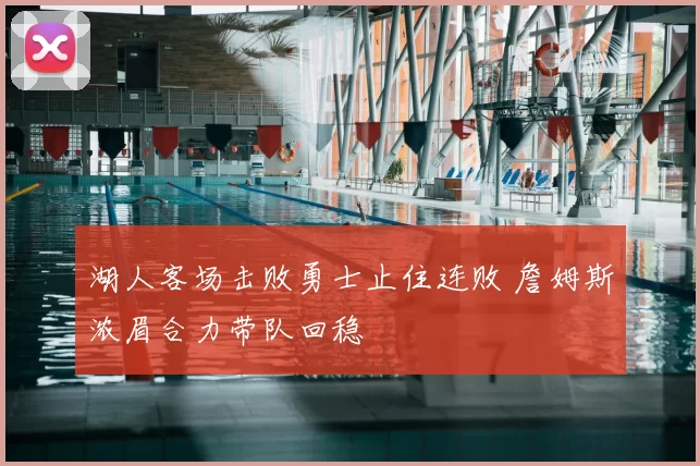 湖人客场击败勇士止住连败 詹姆斯浓眉合力带队回稳