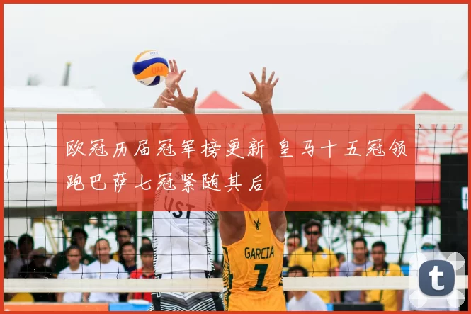 欧冠历届冠军榜更新 皇马十五冠领跑巴萨七冠紧随其后