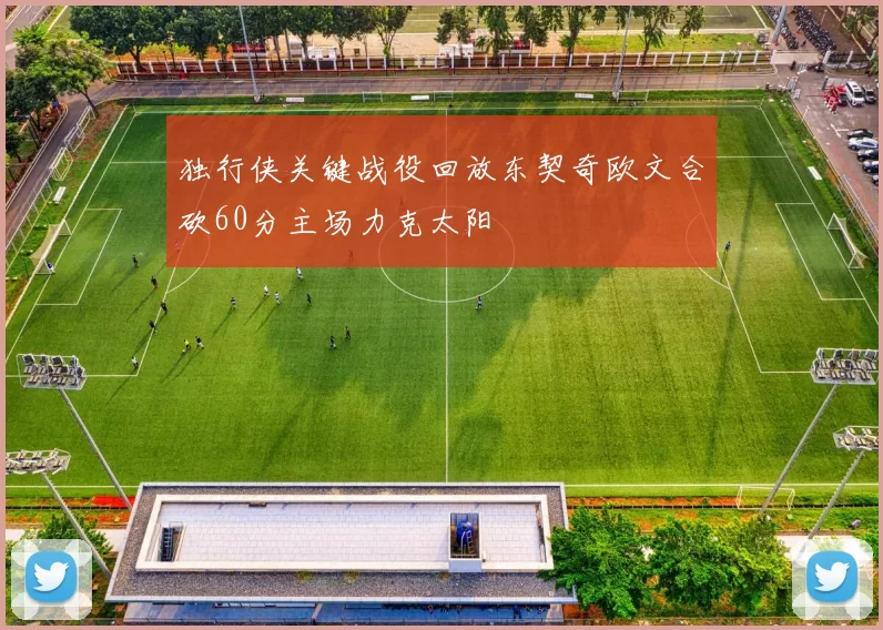 独行侠关键战役回放东契奇欧文合砍60分主场力克太阳