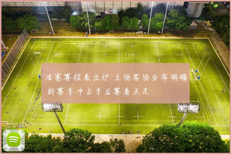 活塞赛程表出炉 主场客场分布明确 新赛季冲击季后赛看点足