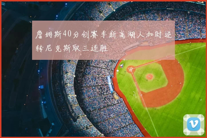 詹姆斯40分创赛季新高湖人加时逆转尼克斯取三连胜