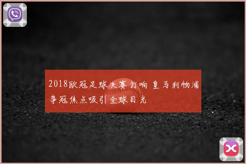 2018欧冠足球决赛打响 皇马利物浦争冠焦点吸引全球目光