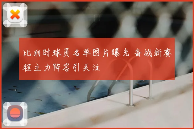 比利时球员名单图片曝光 备战新赛程主力阵容引关注
