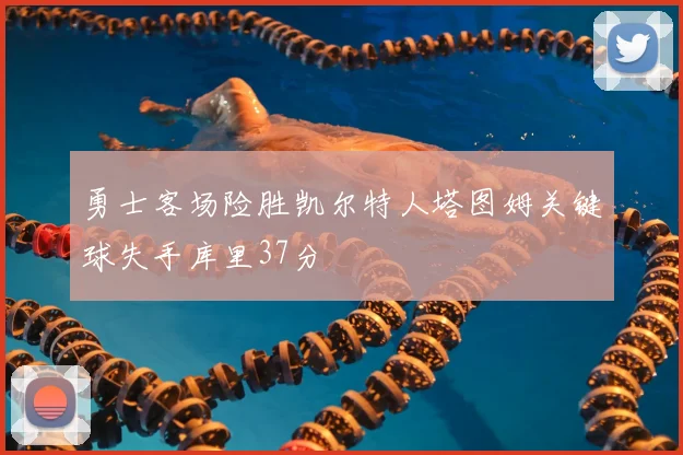 勇士客场险胜凯尔特人塔图姆关键球失手库里37分