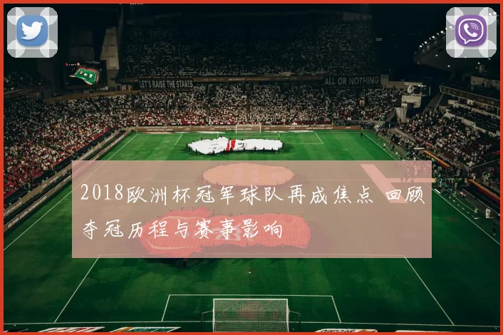 2018欧洲杯冠军球队再成焦点 回顾夺冠历程与赛事影响