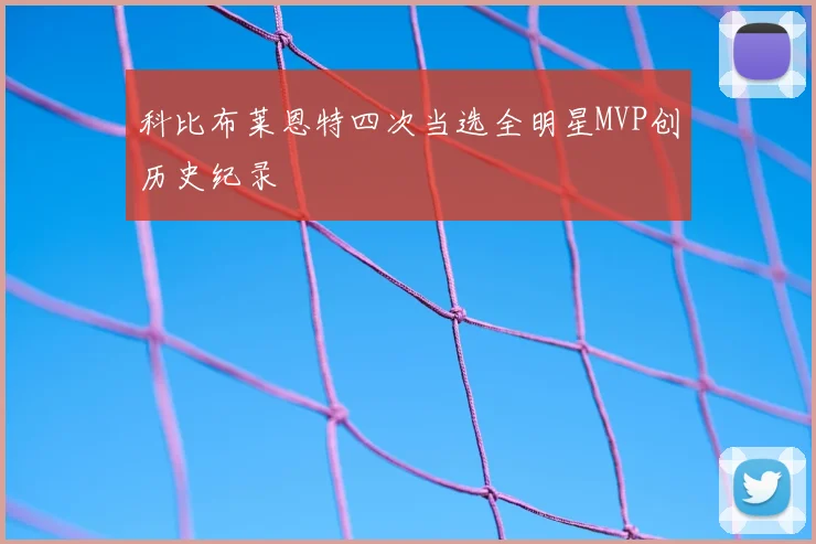科比布莱恩特四次当选全明星MVP创历史纪录