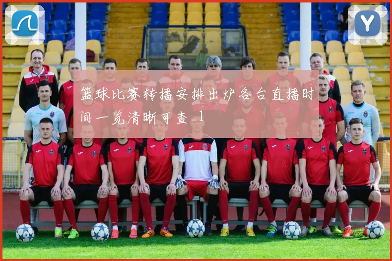 篮球比赛转播安排出炉各台直播时间一览清晰可查_1