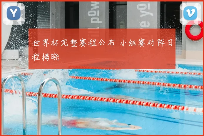 世界杯完整赛程公布 小组赛对阵日程揭晓