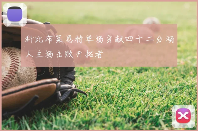 科比布莱恩特单场贡献四十二分湖人主场击败开拓者