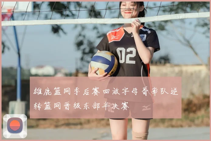 雄鹿篮网季后赛回放字母哥率队逆转篮网晋级东部半决赛