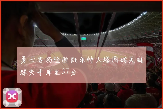 勇士客场险胜凯尔特人塔图姆关键球失手库里37分